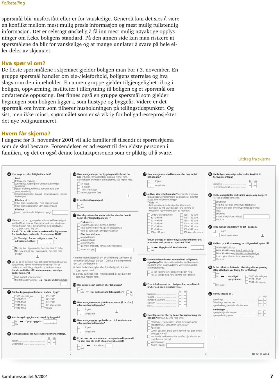 På den annen side kan man risikere at spørsmålene da blir for vanskelige og at mange unnlater å svare på hele eller deler av skjemaet. Hva spør vi om?