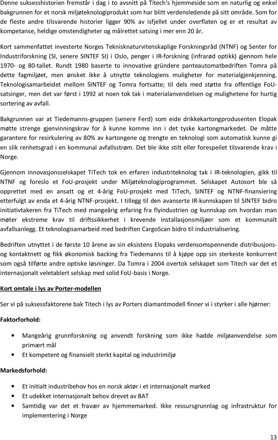 Kort sammenfattet investerte Norges Teknisknaturvitenskaplige Forskningsråd (NTNF) og Senter for Industriforskning (SI, senere SINTEF SI) i Oslo, penger i IR-forskning (infrarød optikk) gjennom hele