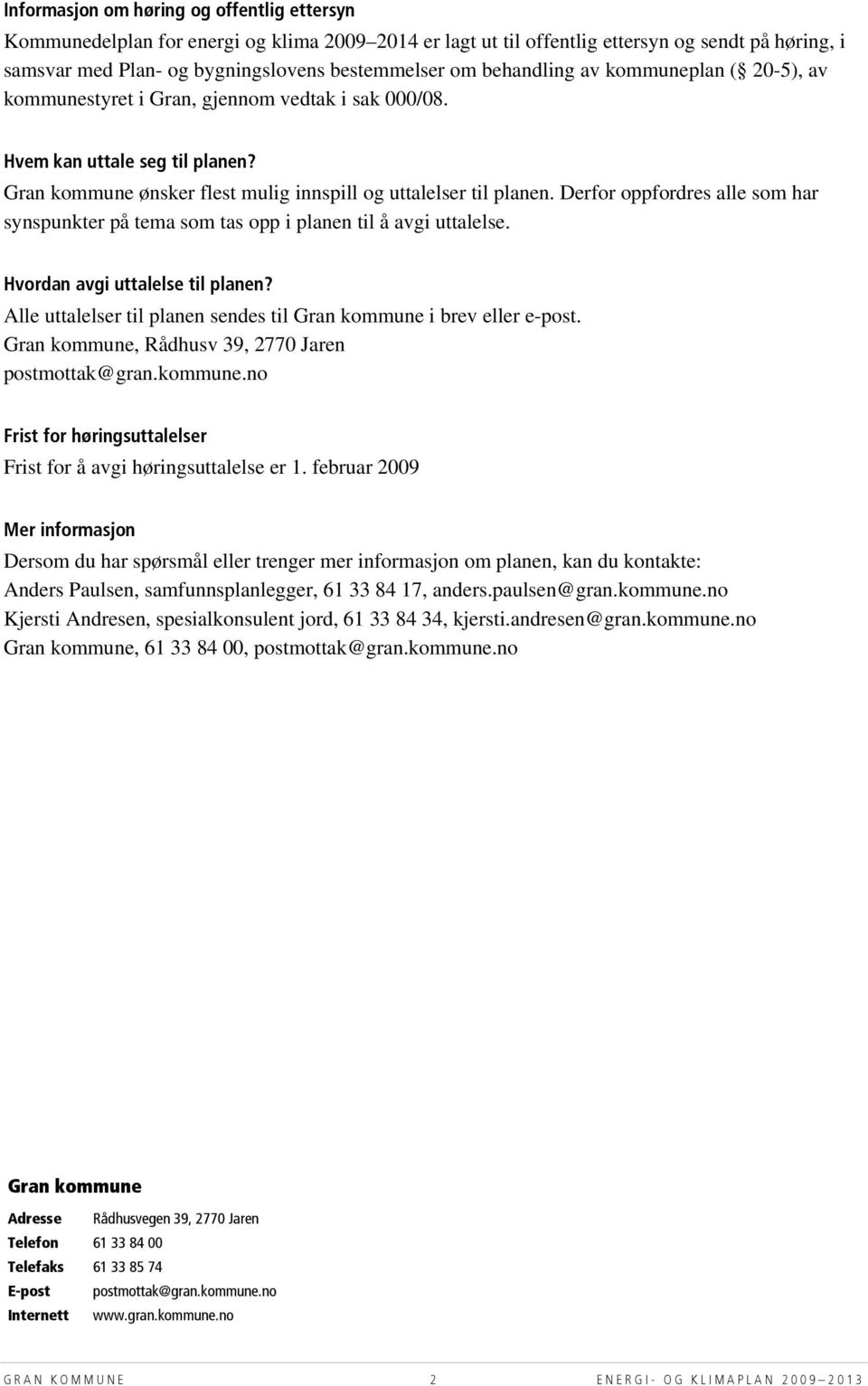 Derfor oppfordres alle som har synspunkter på tema som tas opp i planen til å avgi uttalelse. Hvordan avgi uttalelse til planen? Alle uttalelser til planen sendes til Gran kommune i brev eller e-post.