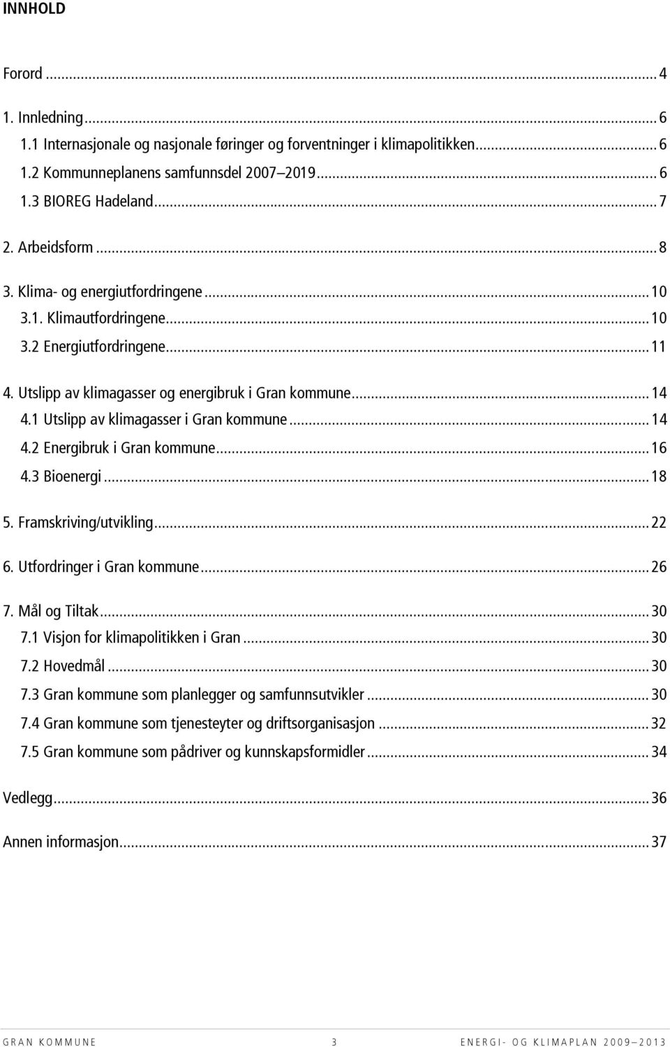 1 Utslipp av klimagasser i Gran kommune... 14 4.2 Energibruk i Gran kommune... 16 4.3 Bioenergi... 18 5. Framskriving/utvikling... 22 6. Utfordringer i Gran kommune... 26 7. Mål og Tiltak... 30 7.