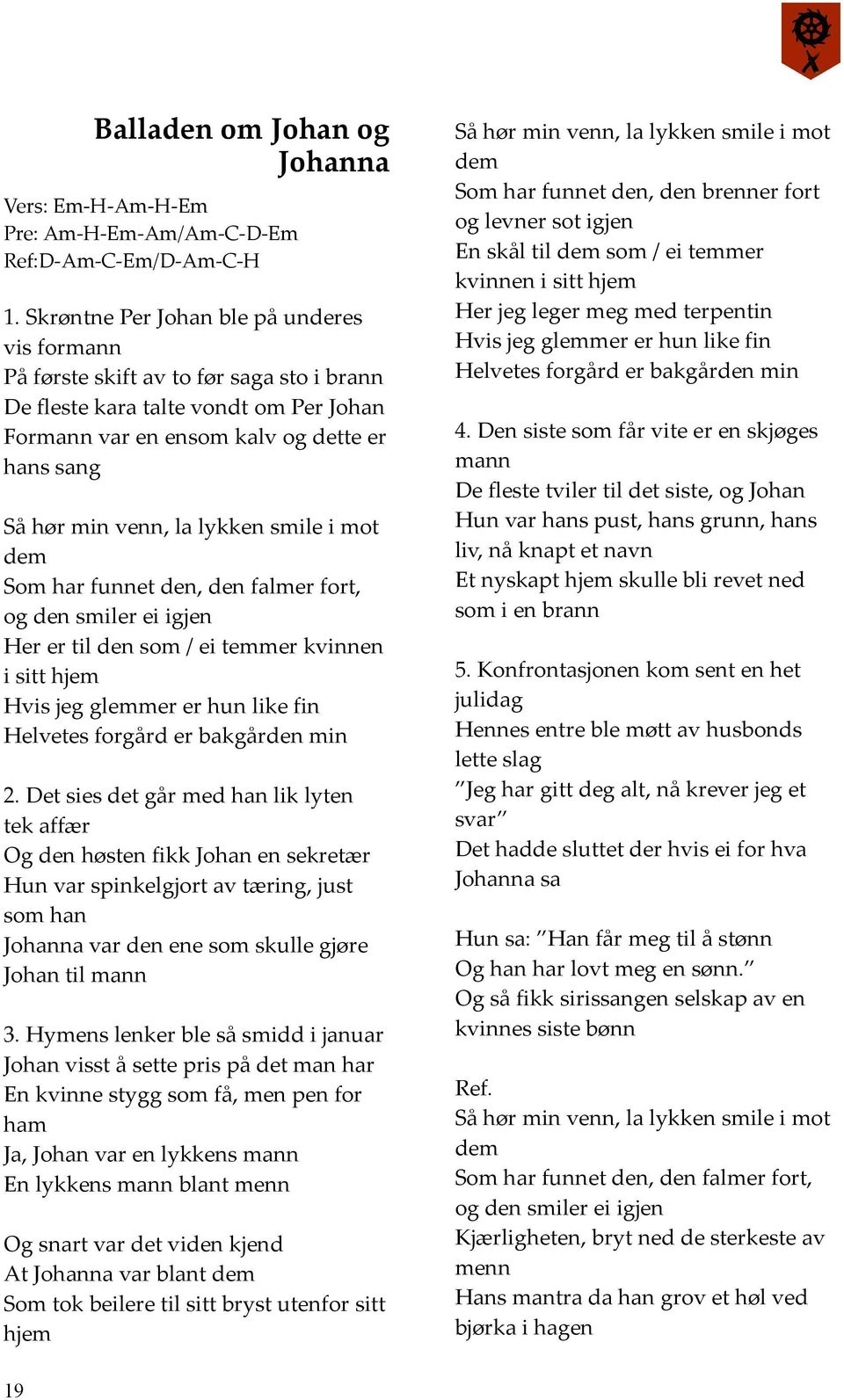 lykken smile i mot dem Som har funnet den, den falmer fort, og den smiler ei igjen Her er til den som / ei temmer kvinnen i sitt hjem Hvis jeg glemmer er hun like fin Helvetes forgård er bakgården