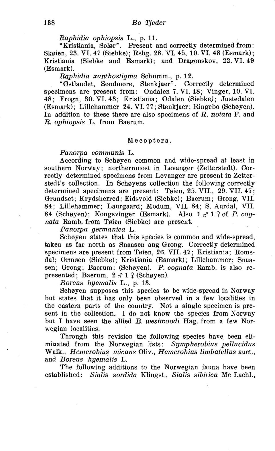 48; Vinger, 10. VI. 48 ; Frogn, 30. VI. 43 ; Kristiania; Odalen (Siebke); Justedalen (Esmark); Lillehammer 24. VI. 77; Stenkjaer; Ringebo (Schsyen). In addition to these there are also specimens of R.