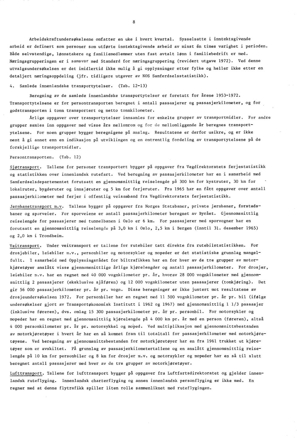 Ved denne utvalgsundersokelsen er det imidlertid ikke mulig å gi opplysninger etter fylke og heller ikke etter en detaljert nwringsoppdeling (jfr. tidligere utgaver av NOS Samferdselsstatistikk). 4.