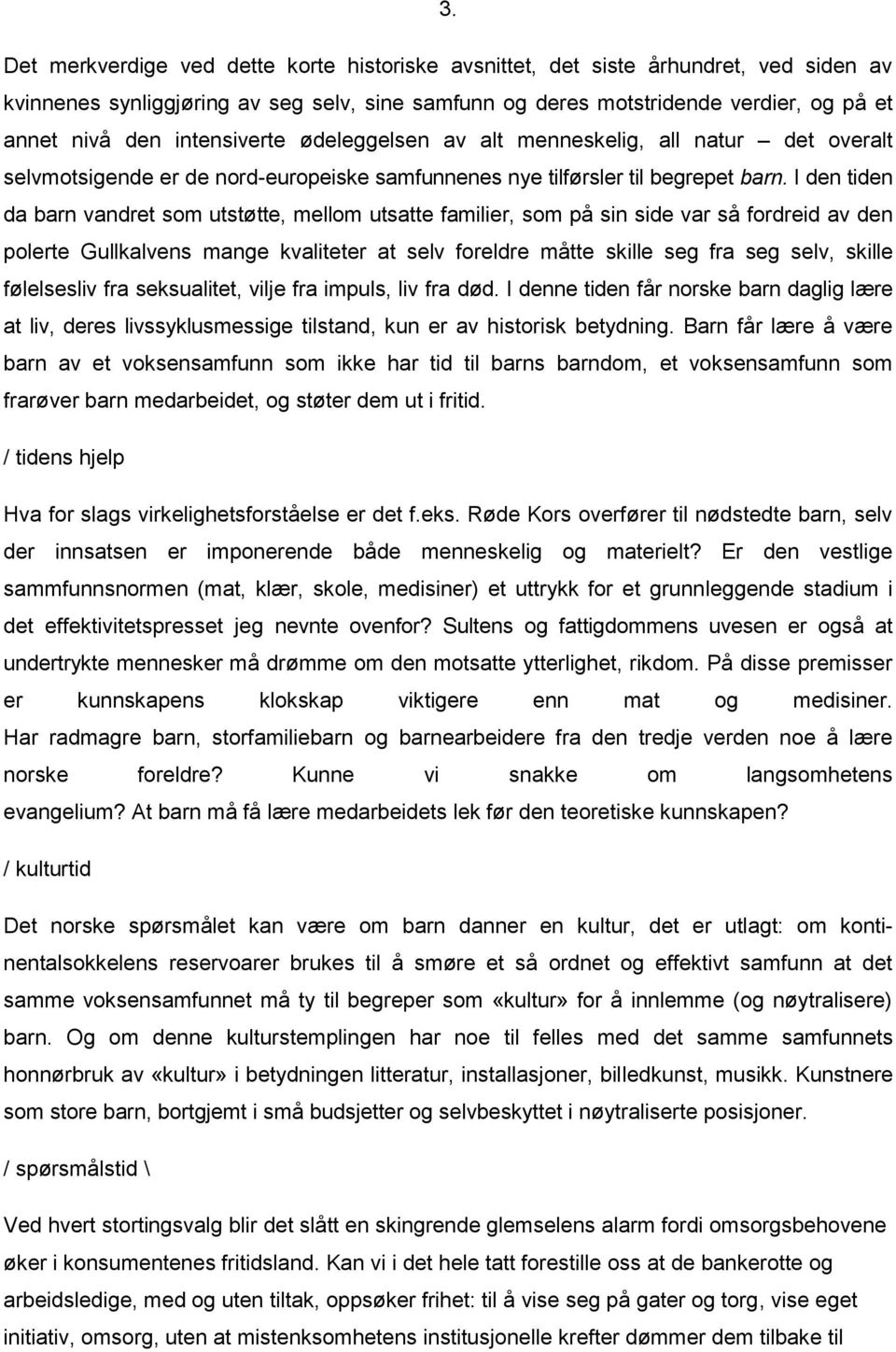 I den tiden da barn vandret som utstøtte, mellom utsatte familier, som på sin side var så fordreid av den polerte Gullkalvens mange kvaliteter at selv foreldre måtte skille seg fra seg selv, skille