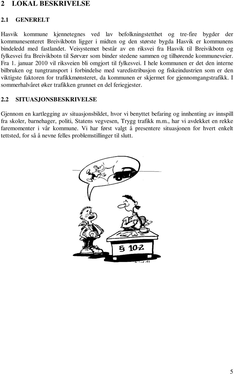 Veisystemet består av en riksvei fra Hasvik til Breivikbotn og fylkesvei fra Breivikbotn til Sørvær som binder stedene sammen og tilhørende kommuneveier. Fra 1.