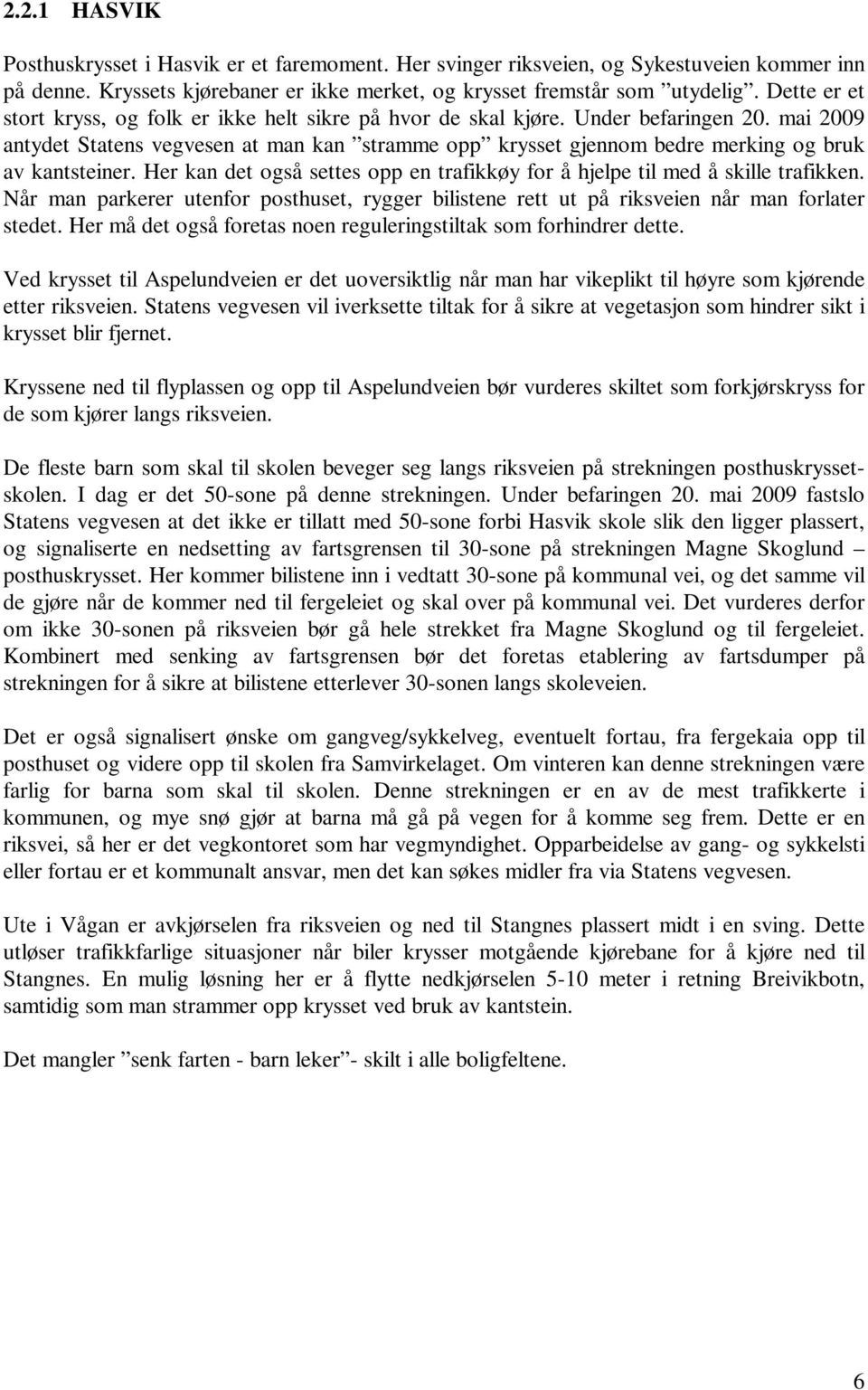 mai 2009 antydet Statens vegvesen at man kan stramme opp krysset gjennom bedre merking og bruk av kantsteiner. Her kan det også settes opp en trafikkøy for å hjelpe til med å skille trafikken.