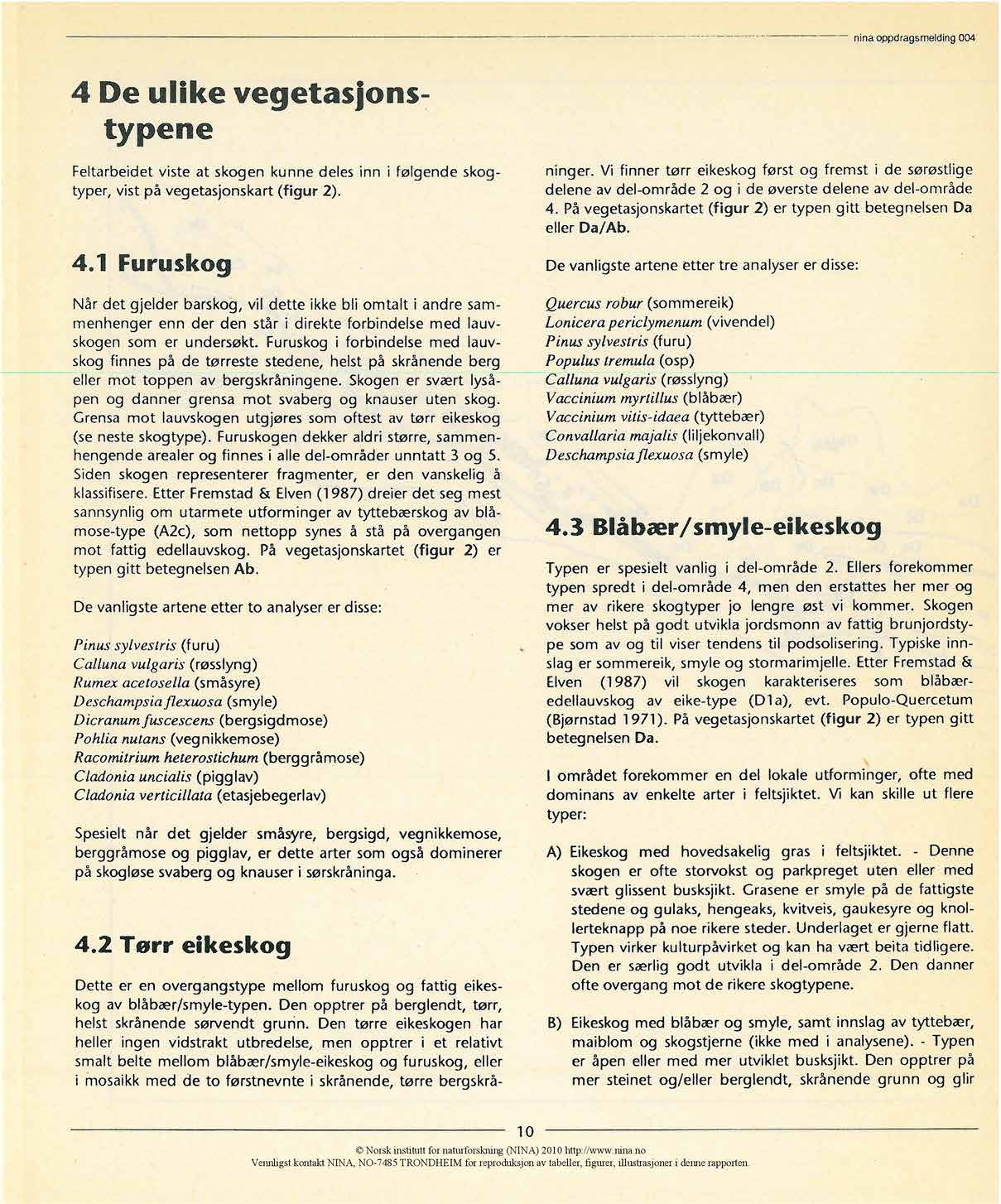 nina oppdragsmelding 4 4 De ulike vegetasjonstypene Feltarbeidet viste at skogen kunne deles inn i følgende skogtyper, vist på vegetasjonskart (figur 2). 4.1 Furuskog Når det gjelder barskog, vil dette ikke bli omtalt i andre sammenhenger enn der den står i direkte forbindelse med lauvskogen som er undersøkt.