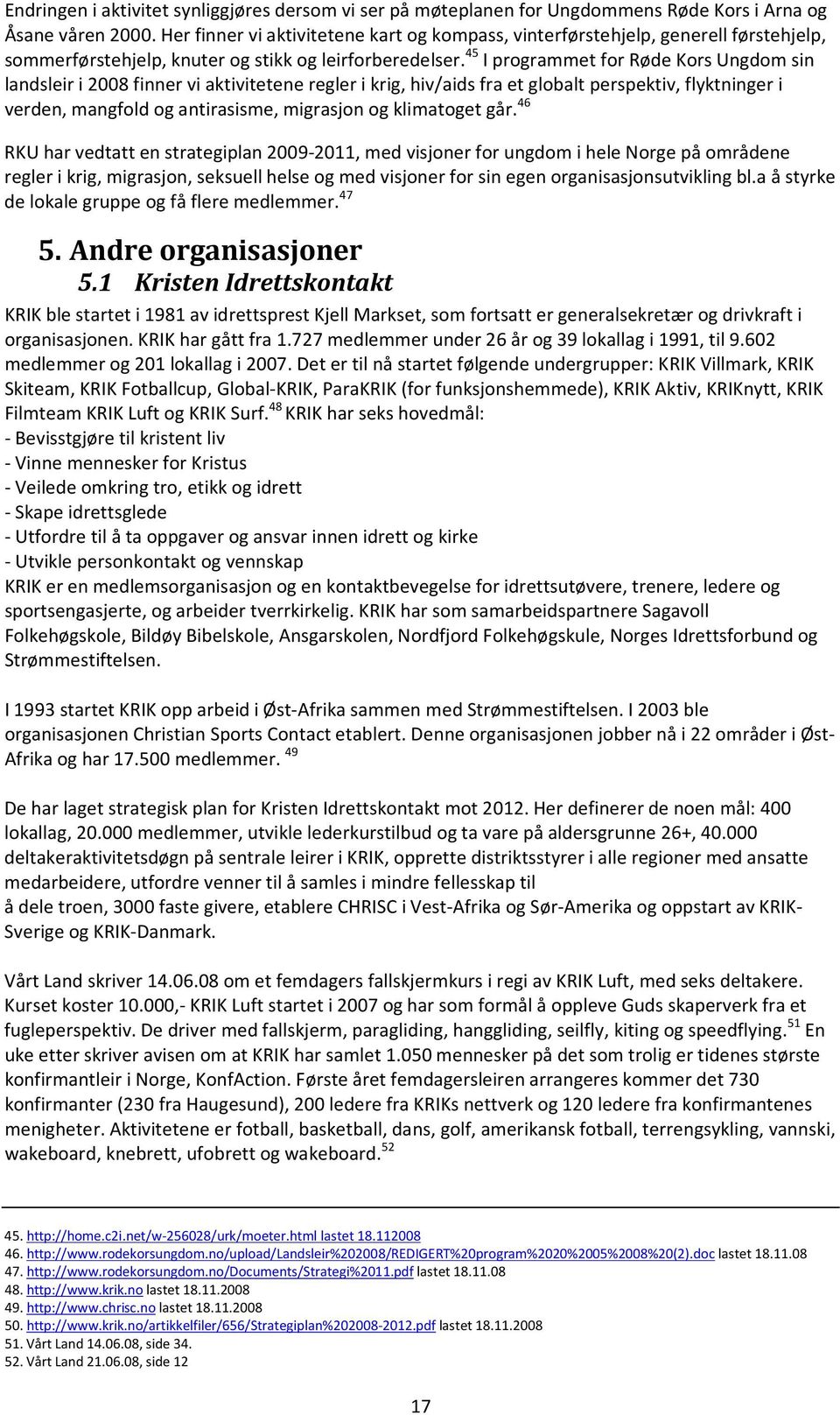 45 I programmet for Røde Kors Ungdom sin landsleir i 2008 finner vi aktivitetene regler i krig, hiv/aids fra et globalt perspektiv, flyktninger i verden, mangfold og antirasisme, migrasjon og