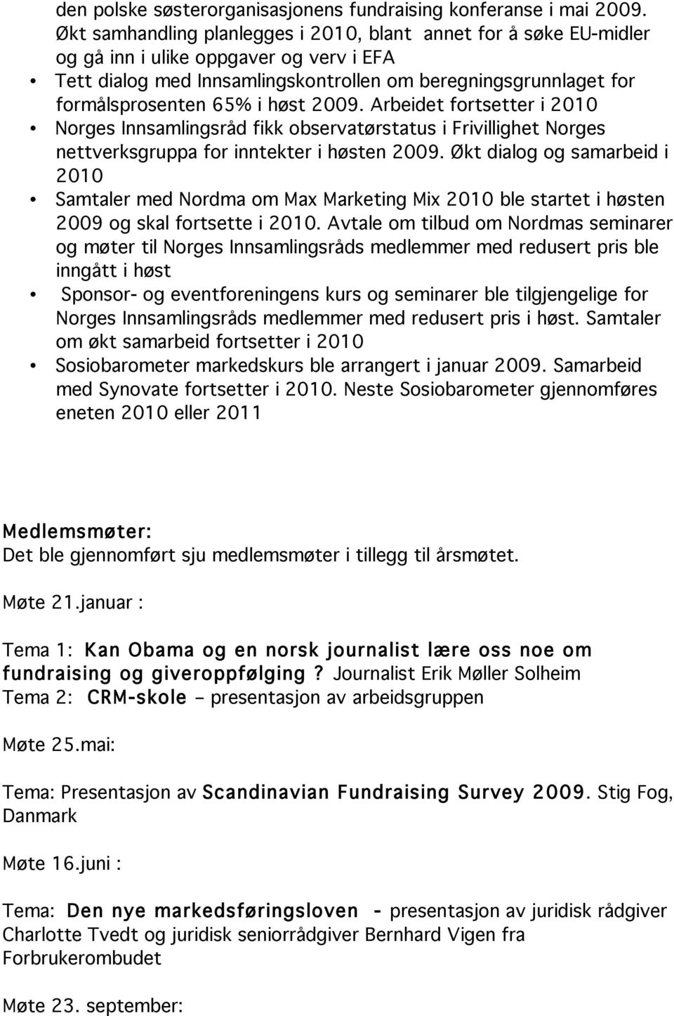 høst 2009. Arbeidet fortsetter i 2010 Norges Innsamlingsråd fikk observatørstatus i Frivillighet Norges nettverksgruppa for inntekter i høsten 2009.