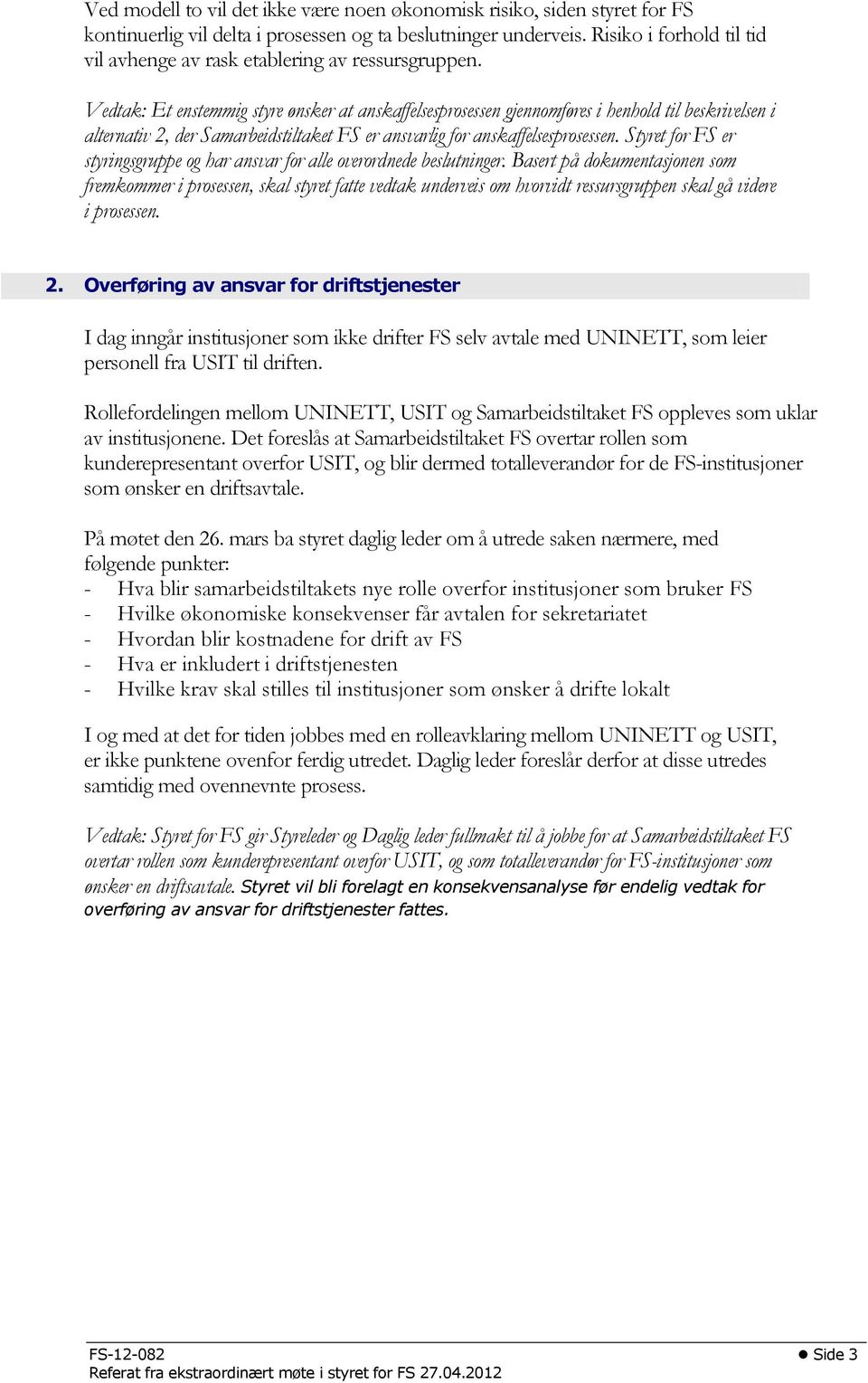 Vedtak: Et enstemmig styre ønsker at anskaffelsesprosessen gjennomføres i henhold til beskrivelsen i alternativ 2, der Samarbeidstiltaket FS er ansvarlig for anskaffelsesprosessen.