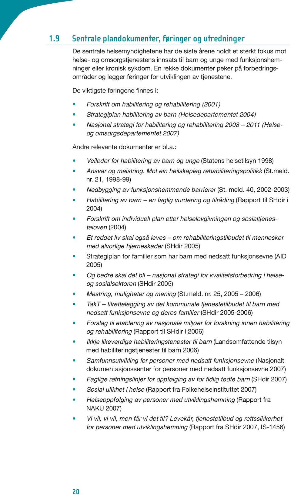 De viktigste føringene finnes i: Forskrift om habilitering og rehabilitering (2001) Strategiplan habilitering av barn (Helsedepartementet 2004) Nasjonal strategi for habilitering og rehabilitering