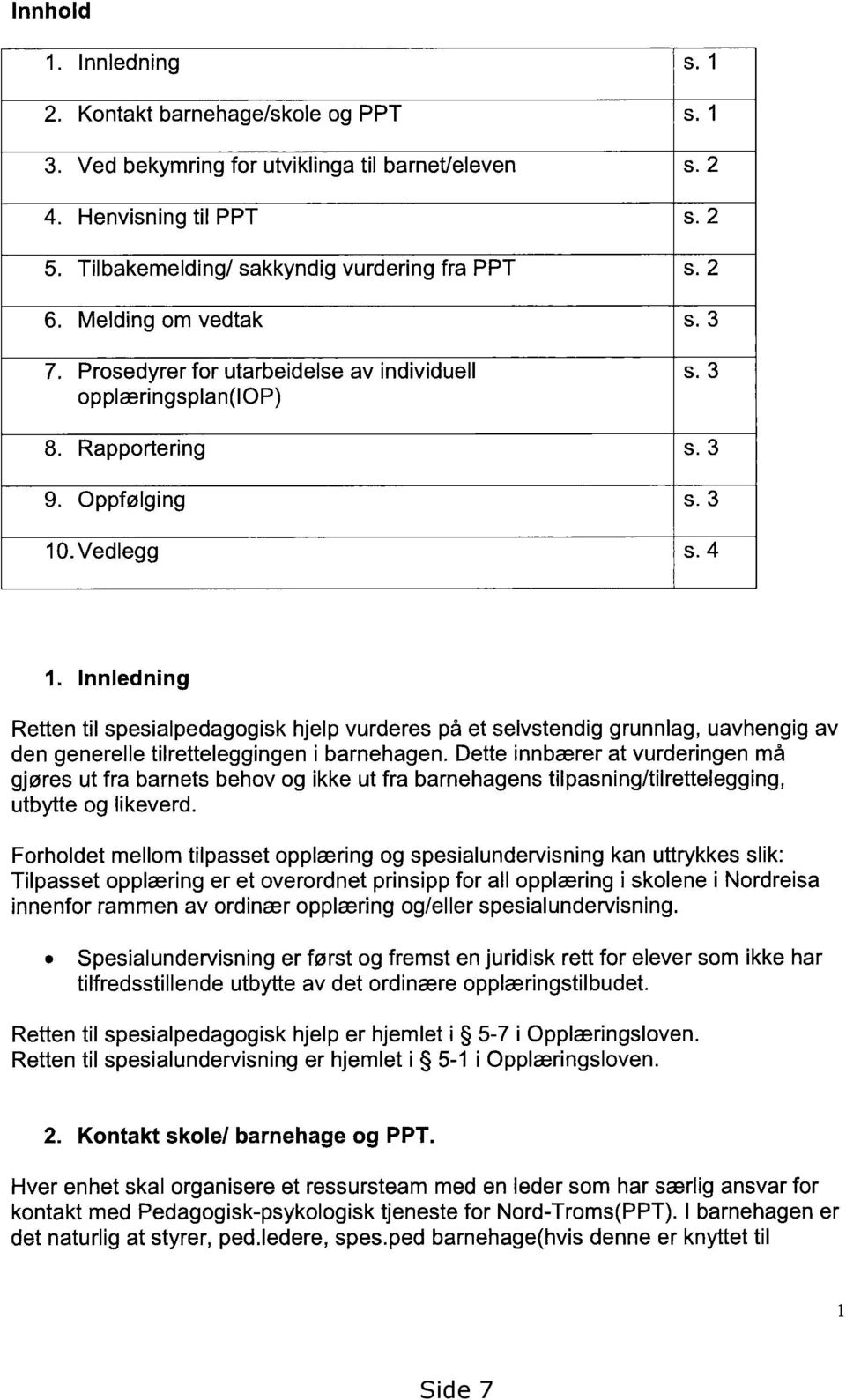 4 Innledning Retten til spesialpedagogisk hjelp vurderes på et selvstendig grunnlag, uavhengig av den generelle tilretteleggingen i barnehagen.