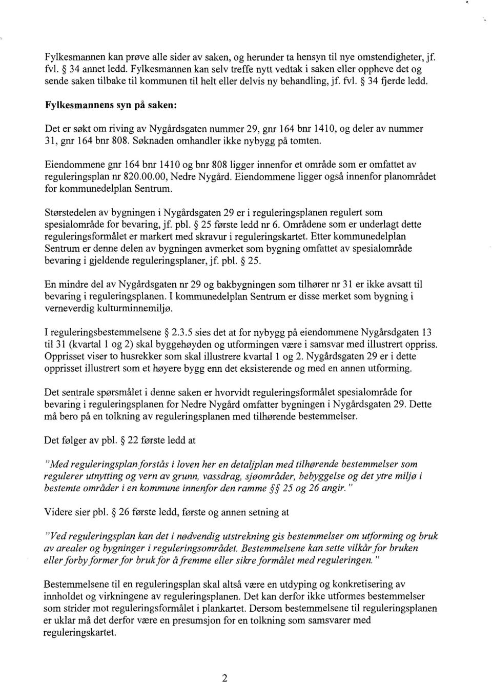 Fylkesmannens syn på saken: Det er søkt om riving av Nygårdsgaten nummer 29, gnr 164 bnr 1410, og deler av nummer 31, gnr 164 bnr 808. Søknaden omhandler ikke nybygg på tomten.