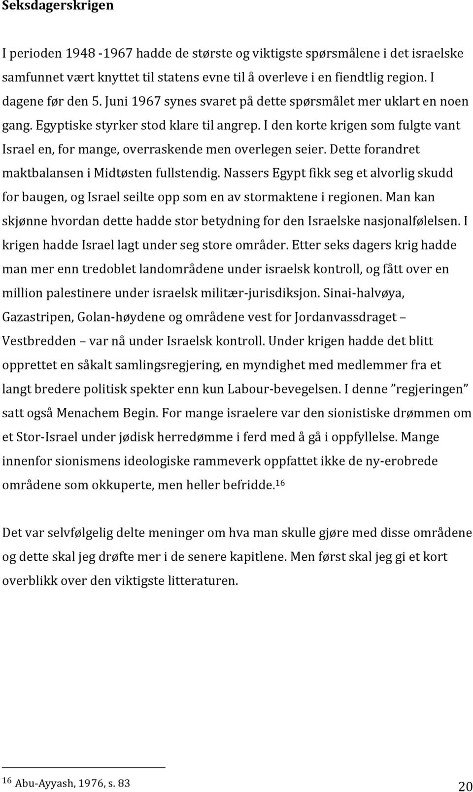 Dette forandret maktbalansen i Midtøsten fullstendig. Nassers Egypt fikk seg et alvorlig skudd for baugen, og Israel seilte opp som en av stormaktene i regionen.