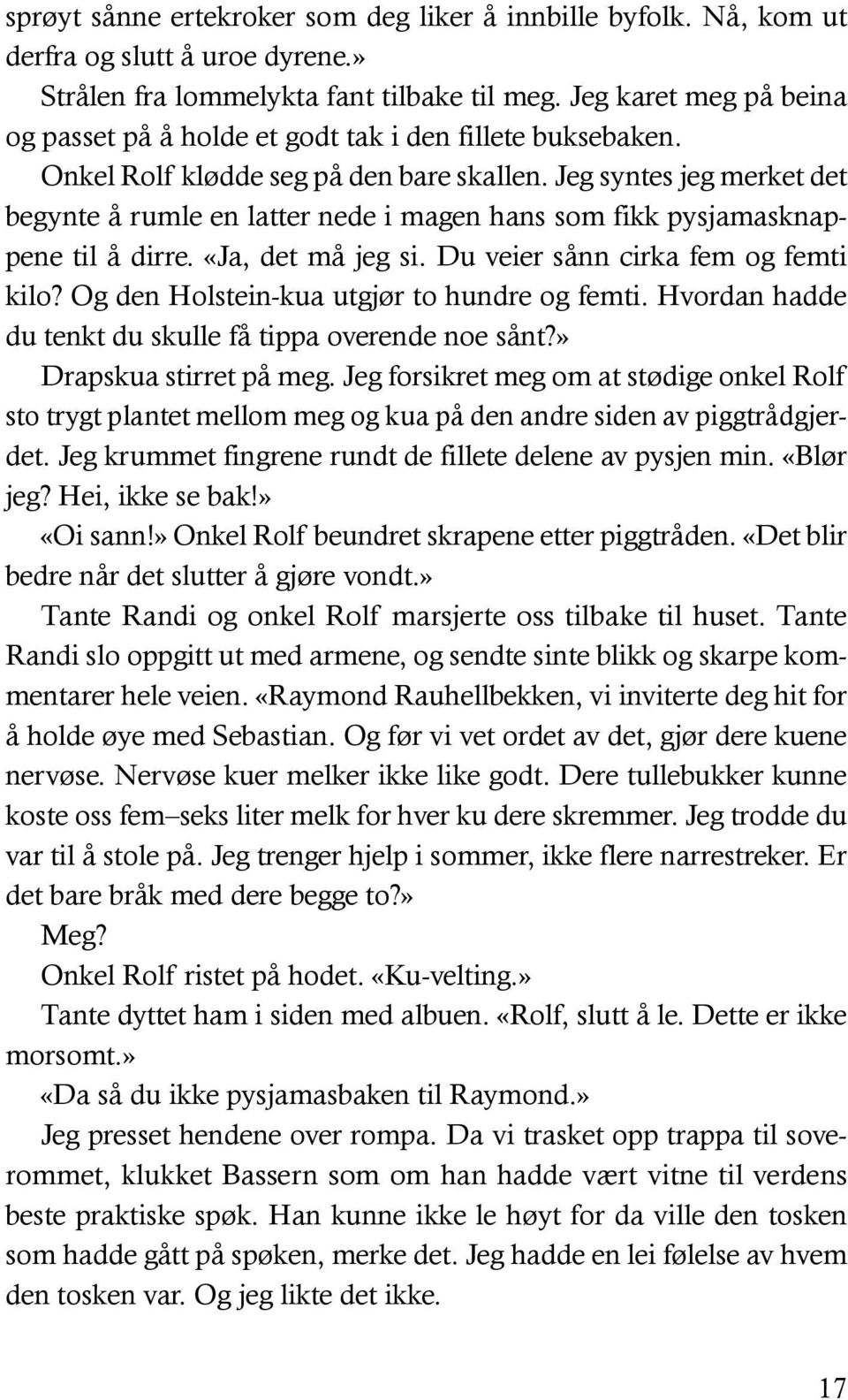 Jeg syntes jeg merket det begynte å rumle en latter nede i magen hans som fikk pysjamasknappene til å dirre. «Ja, det må jeg si. Du veier sånn cirka fem og femti kilo?