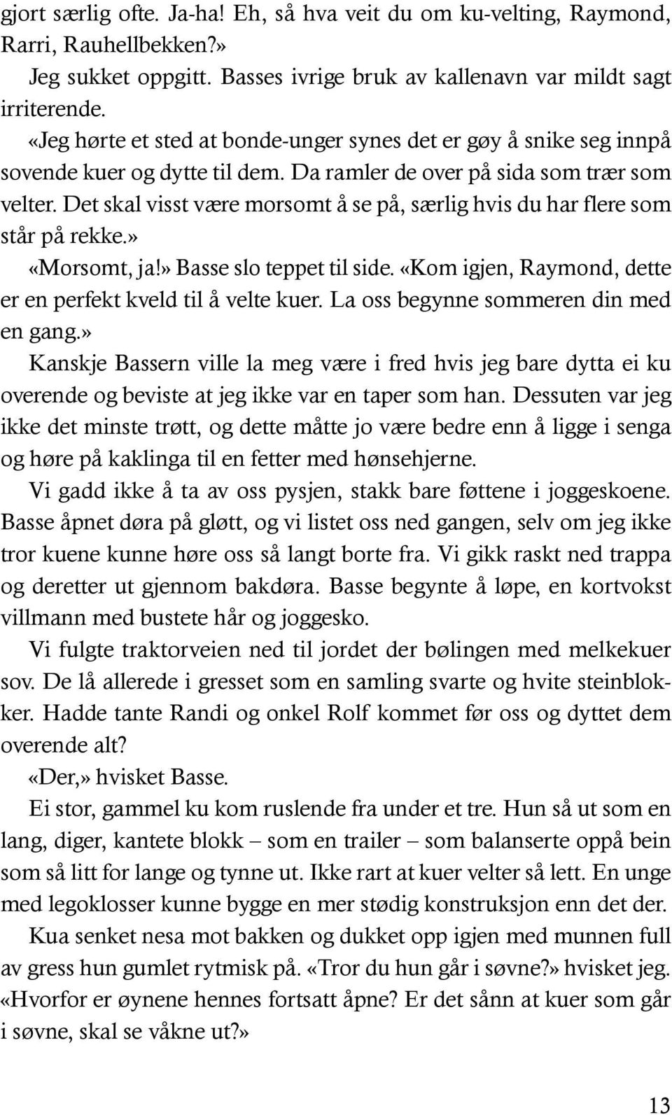 Det skal visst være morsomt å se på, særlig hvis du har flere som står på rekke.» «Morsomt, ja!» Basse slo teppet til side. «Kom igjen, Raymond, dette er en perfekt kveld til å velte kuer.