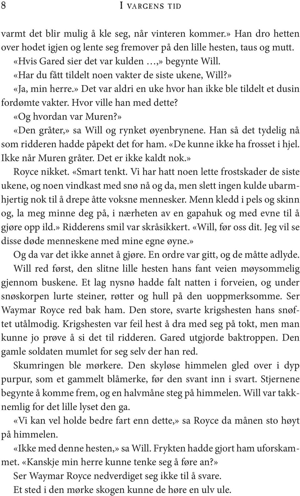 Hvor ville han med dette? «Og hvordan var Muren?» «Den gråter,» sa Will og rynket øyenbrynene. Han så det tydelig nå som ridderen hadde påpekt det for ham. «De kunne ikke ha frosset i hjel.