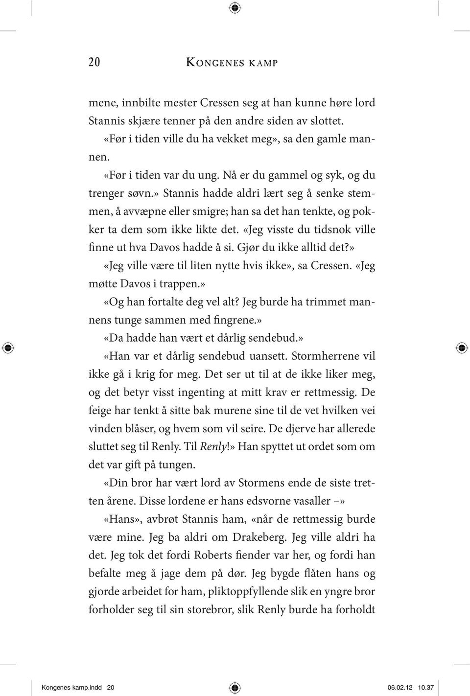 «Jeg visste du tidsnok ville finne ut hva Davos hadde å si. Gjør du ikke alltid det?» «Jeg ville være til liten nytte hvis ikke», sa Cressen. «Jeg møtte Davos i trappen.» «Og han fortalte deg vel alt?