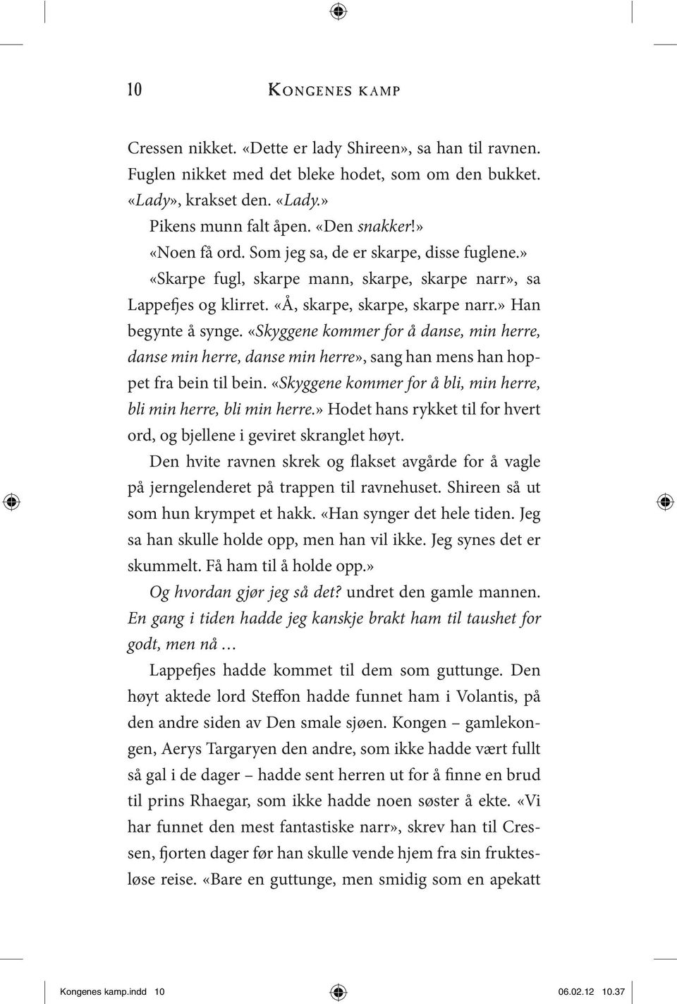 «Skyggene kommer for å danse, min herre, danse min herre, danse min herre», sang han mens han hoppet fra bein til bein. «Skyggene kommer for å bli, min herre, bli min herre, bli min herre.