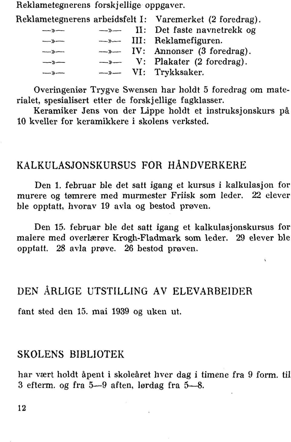 Keramiker Jens von der Lippe holdt et instruksjonskurs på 10 kveller for keramikkere i skolens verksted. KALKULASJONSKURSUS FOR HÅNDVERKERE Den 1.