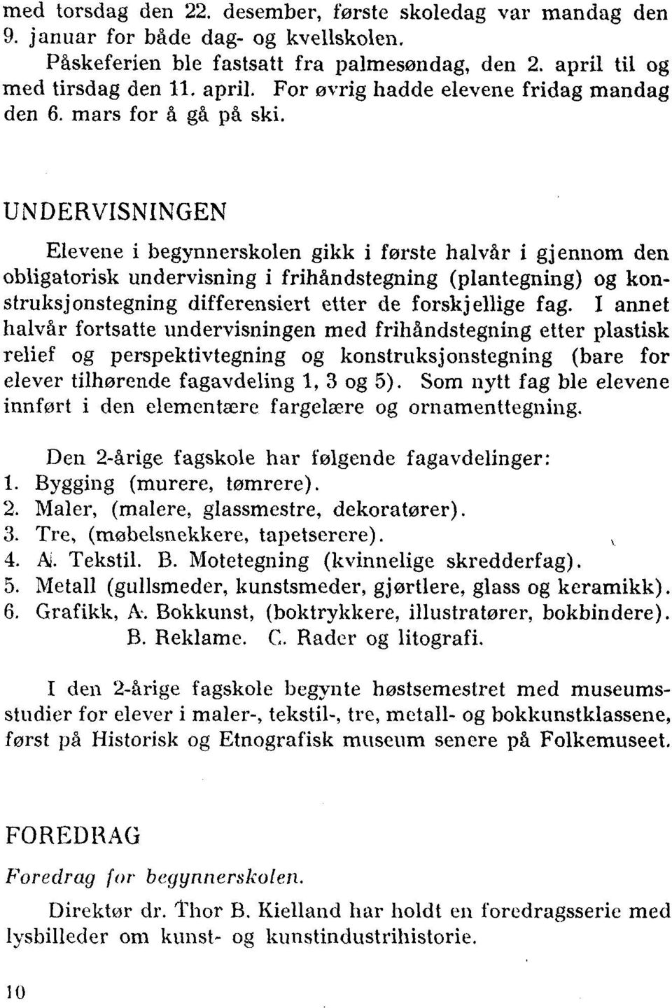 UNDERVISNINGEN Elevene i begynnerskolen gikk i første halvår i gjennom den obligatorisk undervisning i frihåndstegning (plantegning) og konstruksjonstegning differensiert etter de forskjellige fag.