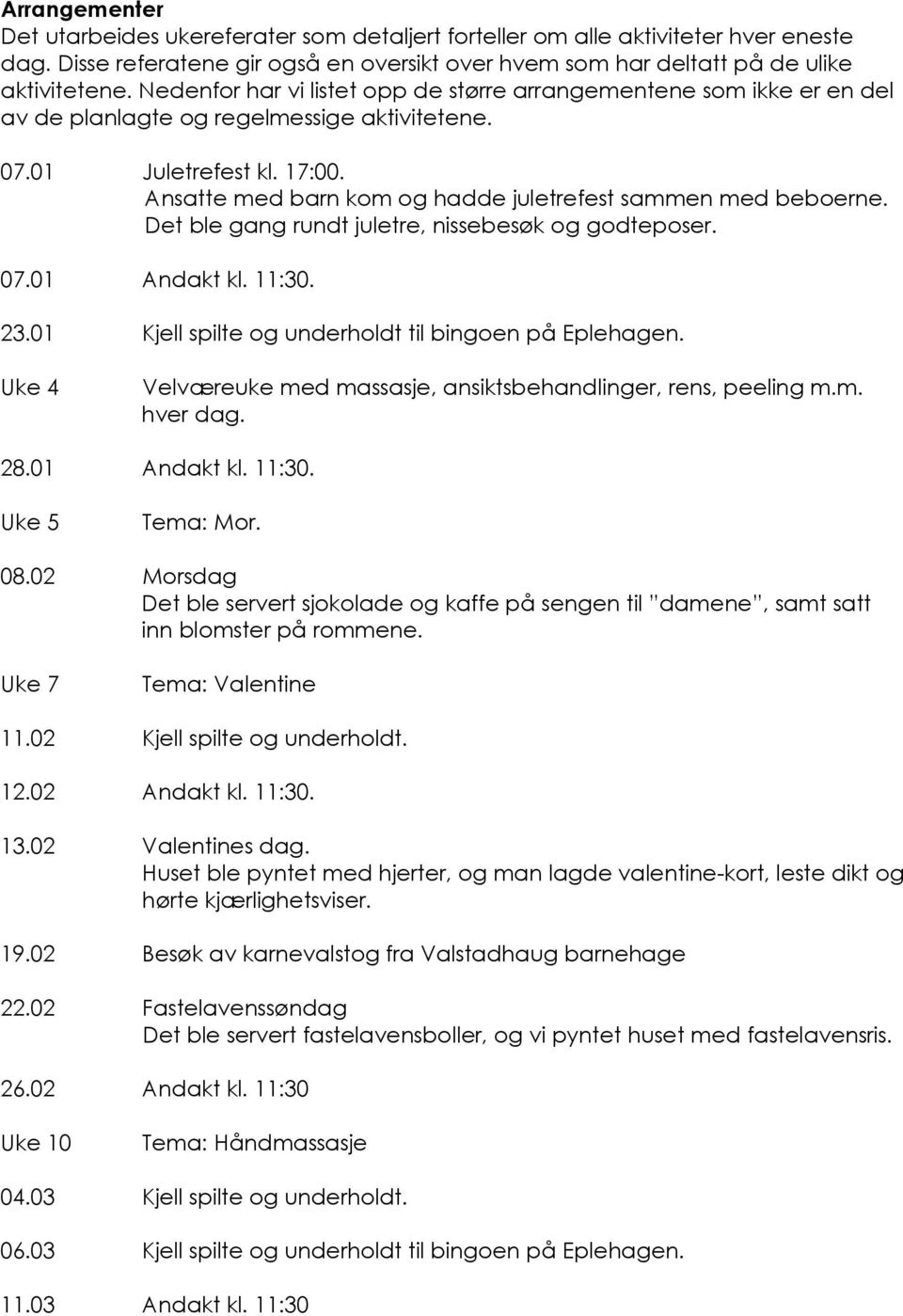 Ansatte med barn kom og hadde juletrefest sammen med beboerne. Det ble gang rundt juletre, nissebesøk og godteposer. 07.01 Andakt kl. 11:30. 23.01 Kjell spilte og underholdt til bingoen på Eplehagen.