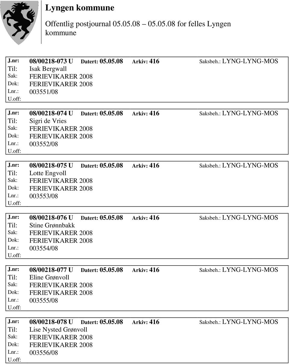 : 003554/08 J.nr: 08/00218-077 U Datert: 05.05.08 Arkiv: 416 Saksbeh.: LYNG-LYNG-MOS Til: Eline Grønvoll Lnr.: 003555/08 J.nr: 08/00218-078 U Datert: 05.05.08 Arkiv: 416 Saksbeh.: LYNG-LYNG-MOS Til: Lise Nysted Grønvoll Lnr.