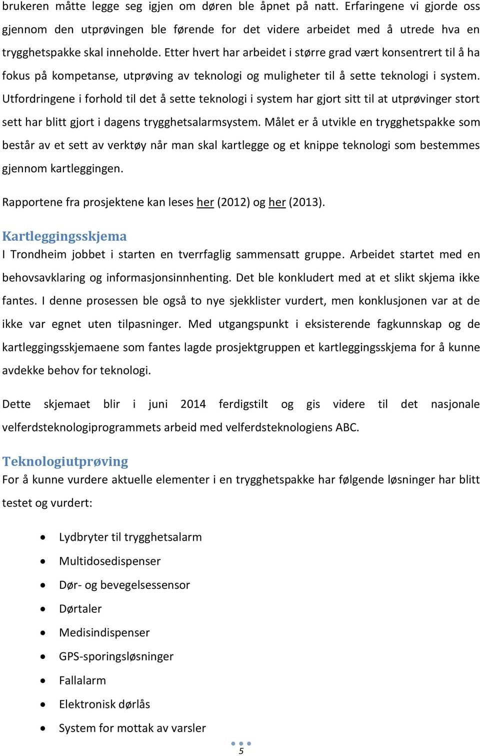 Utfordringene i forhold til det å sette teknologi i system har gjort sitt til at utprøvinger stort sett har blitt gjort i dagens trygghetsalarmsystem.