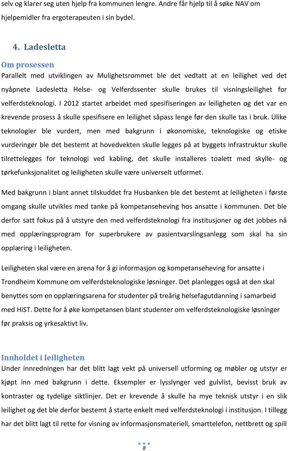 velferdsteknologi. I 2012 startet arbeidet med spesifiseringen av leiligheten og det var en krevende prosess å skulle spesifisere en leilighet såpass lenge før den skulle tas i bruk.