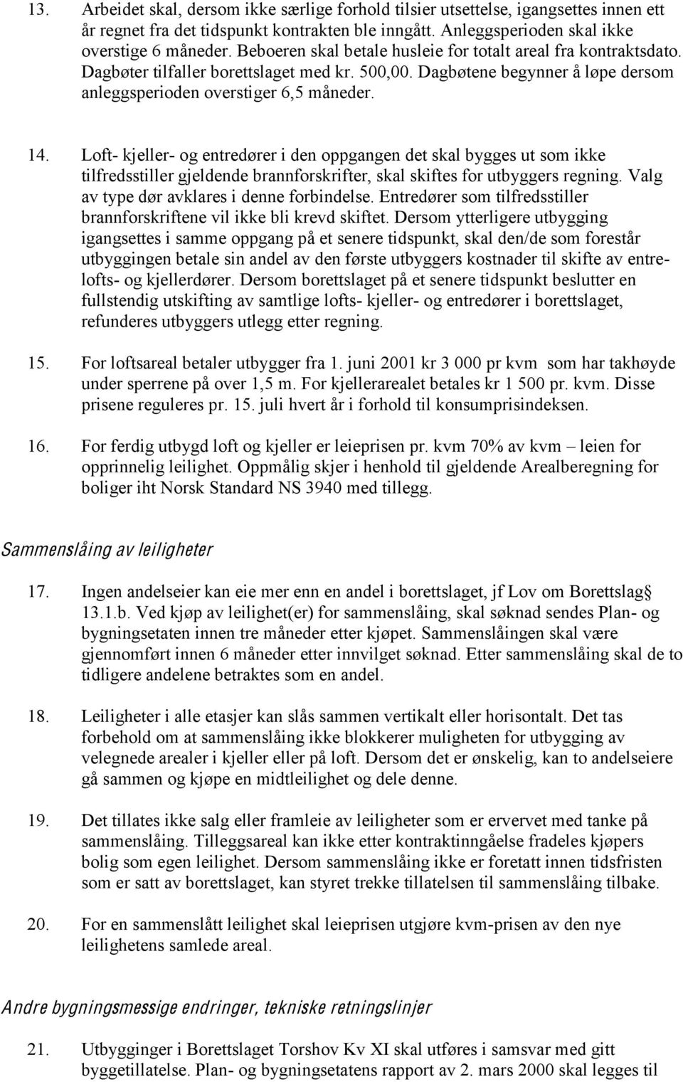 Loft- kjeller- og entredører i den oppgangen det skal bygges ut som ikke tilfredsstiller gjeldende brannforskrifter, skal skiftes for utbyggers regning. Valg av type dør avklares i denne forbindelse.