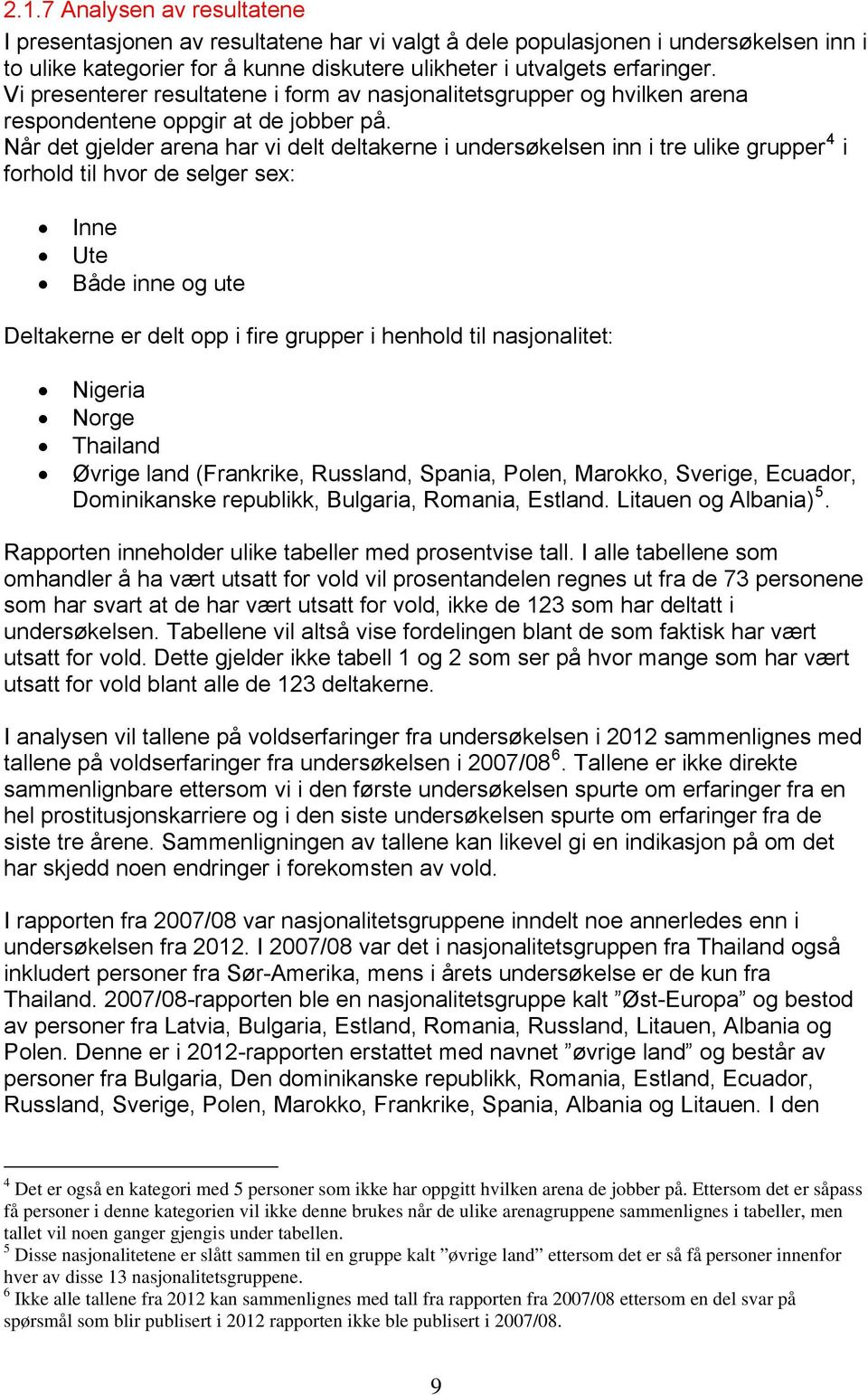 Når det gjelder arena har vi delt deltakerne i undersøkelsen inn i tre ulike grupper 4 i forhold til hvor de selger sex: Inne Ute Både inne og ute Deltakerne er delt opp i fire grupper i henhold til