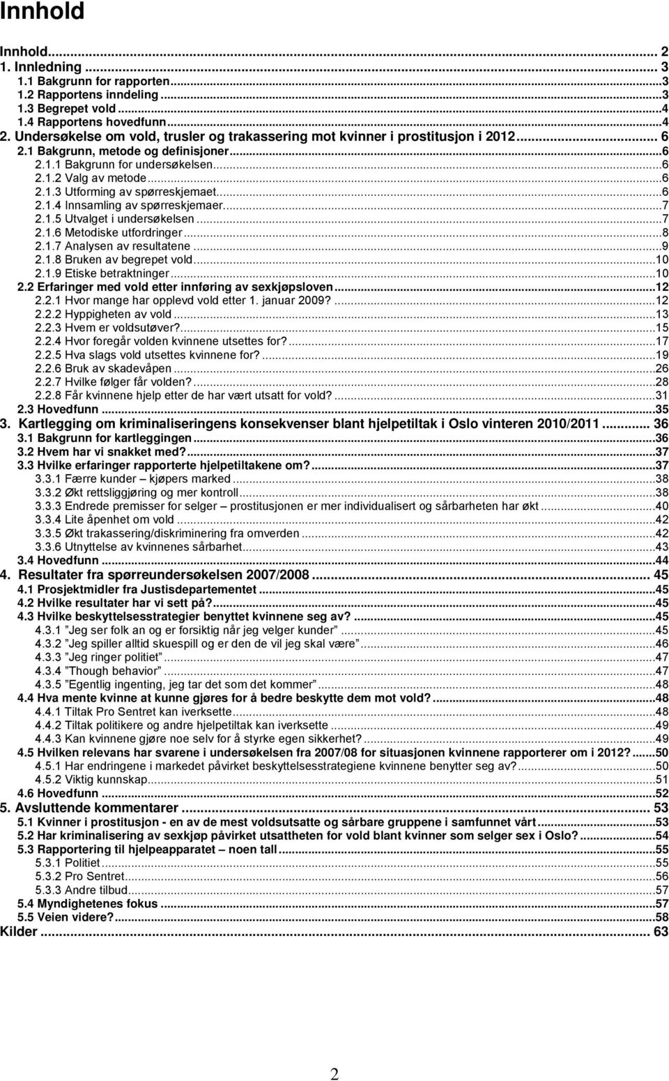 ..6 2.1.4 Innsamling av spørreskjemaer...7 2.1.5 Utvalget i undersøkelsen...7 2.1.6 Metodiske utfordringer...8 2.1.7 Analysen av resultatene...9 2.1.8 Bruken av begrepet vold...10 2.1.9 Etiske betraktninger.