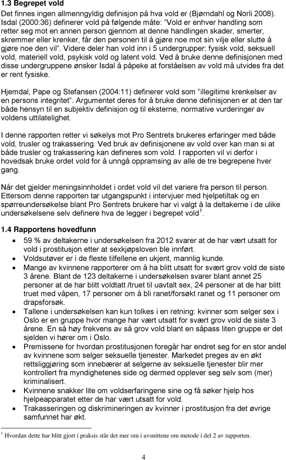 gjøre noe mot sin vilje eller slutte å gjøre noe den vil. Videre deler han vold inn i 5 undergrupper: fysisk vold, seksuell vold, materiell vold, psykisk vold og latent vold.