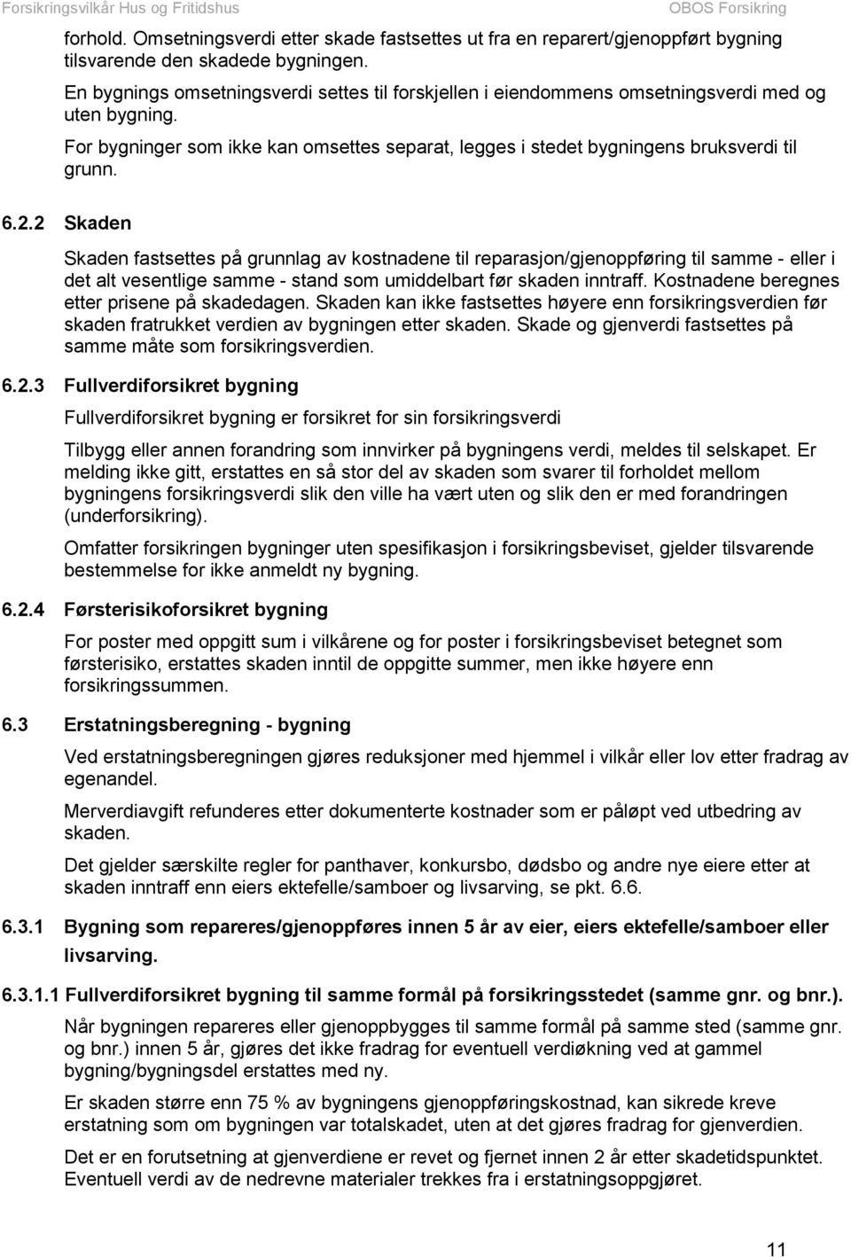 2 Skaden Skaden fastsettes på grunnlag av kostnadene til reparasjon/gjenoppføring til samme - eller i det alt vesentlige samme - stand som umiddelbart før skaden inntraff.