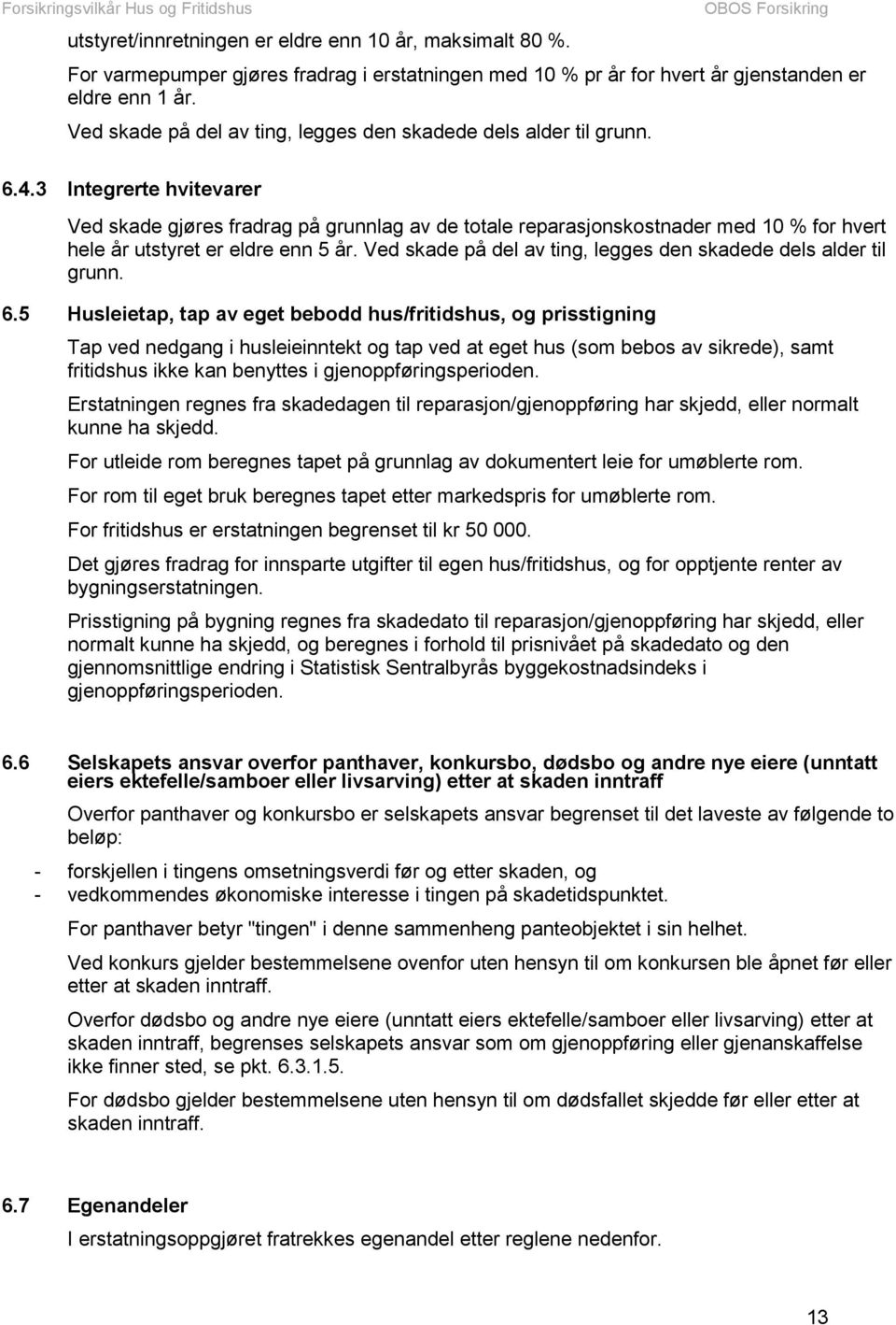 3 Integrerte hvitevarer Ved skade gjøres fradrag på grunnlag av de totale reparasjonskostnader med 10 % for hvert hele år utstyret er eldre enn 5 år.