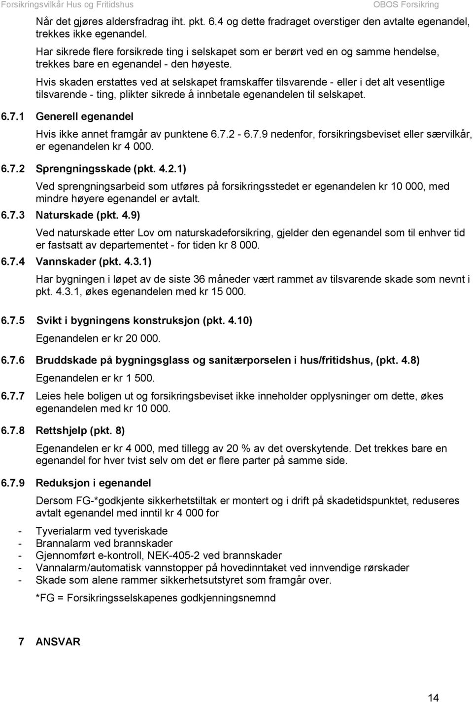 Hvis skaden erstattes ved at selskapet framskaffer tilsvarende - eller i det alt vesentlige tilsvarende - ting, plikter sikrede å innbetale egenandelen til selskapet. 6.7.