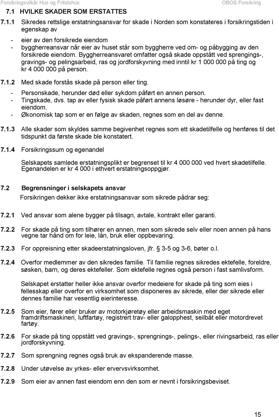 Byggherreansvaret omfatter også skade oppstått ved sprengings-, gravings- og pelingsarbeid, ras og jordforskyvning med inntil kr 1 000 000 på ting og kr 4 000 000 på person. 7.1.2 Med skade forstås skade på person eller ting.