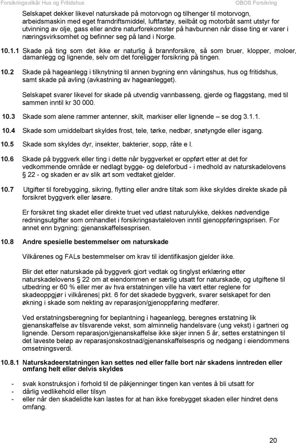 .1.1 Skade på ting som det ikke er naturlig å brannforsikre, så som bruer, klopper, moloer, damanlegg og lignende, selv om det foreligger forsikring på tingen. 10.