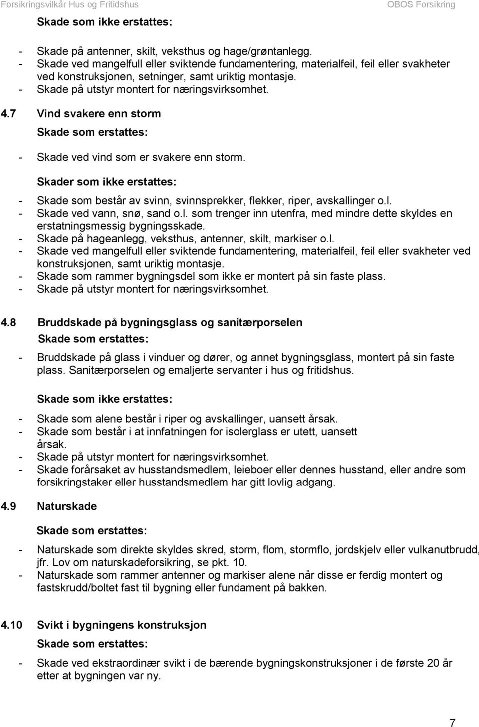 7 Vind svakere enn storm Skade som erstattes: - Skade ved vind som er svakere enn storm. Skader som ikke erstattes: - Skade som består av svinn, svinnsprekker, flekker, riper, avskallinger o.l. - Skade ved vann, snø, sand o.