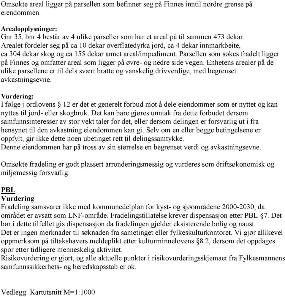 Parsellen som søkes fradelt ligger på Finnes og omfatter areal som ligger på øvre- og nedre side vegen.