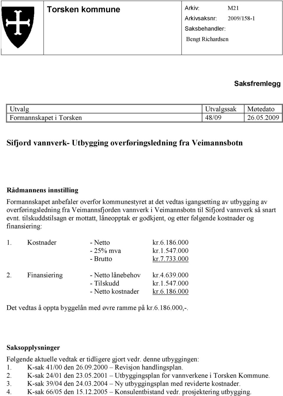 fra Veimannsfjorden vannverk i Veimannsbotn til Sifjord vannverk så snart evnt. tilskuddstilsagn er mottatt, låneopptak er godkjent, og etter følgende kostnader og finansiering: 1.