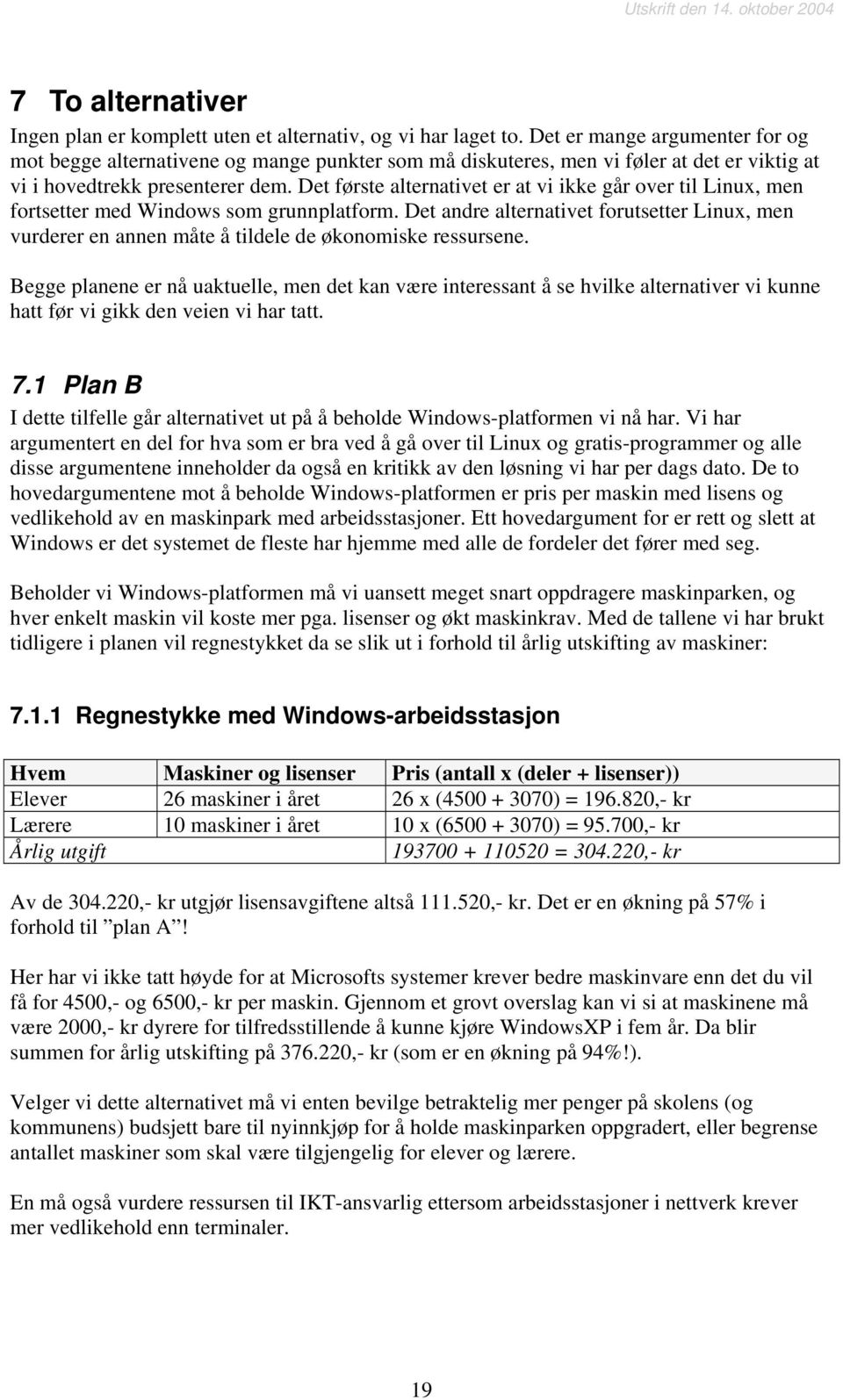 Det første alternativet er at vi ikke går over til Linux, men fortsetter med Windows som grunnplatform.