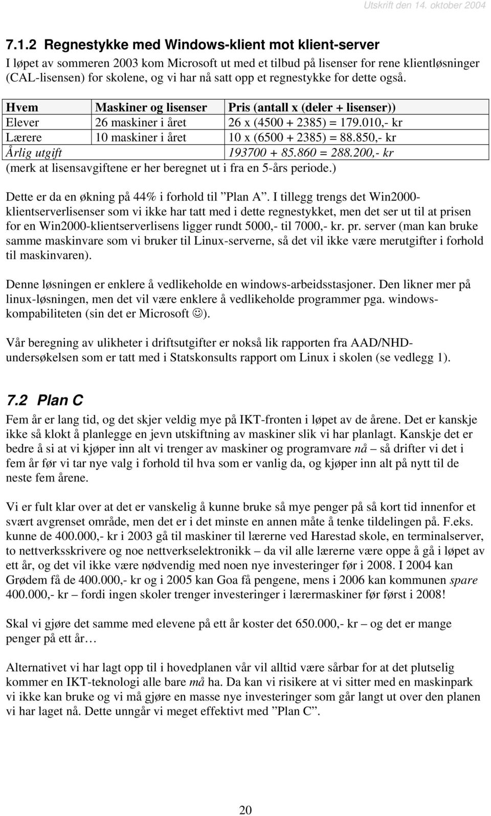 010,- kr Lærere 10 maskiner i året 10 x (6500 + 2385) = 88.850,- kr Årlig utgift 193700 + 85.860 = 288.200,- kr (merk at lisensavgiftene er her beregnet ut i fra en 5-års periode.