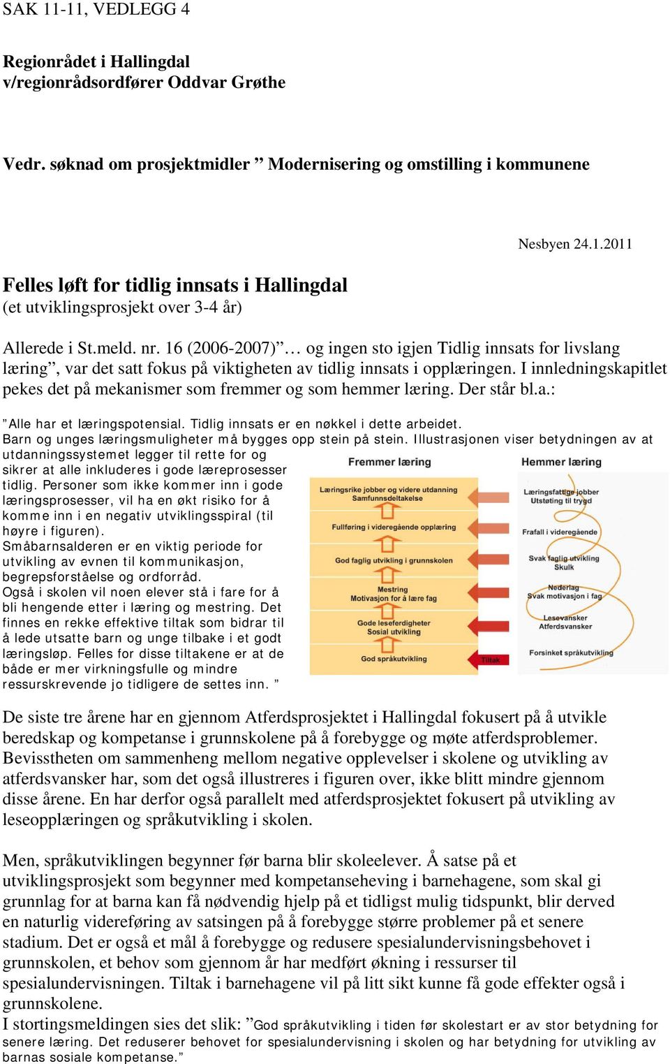 16 (2006-2007) og ingen sto igjen Tidlig innsats for livslang læring, var det satt fokus på viktigheten av tidlig innsats i opplæringen.