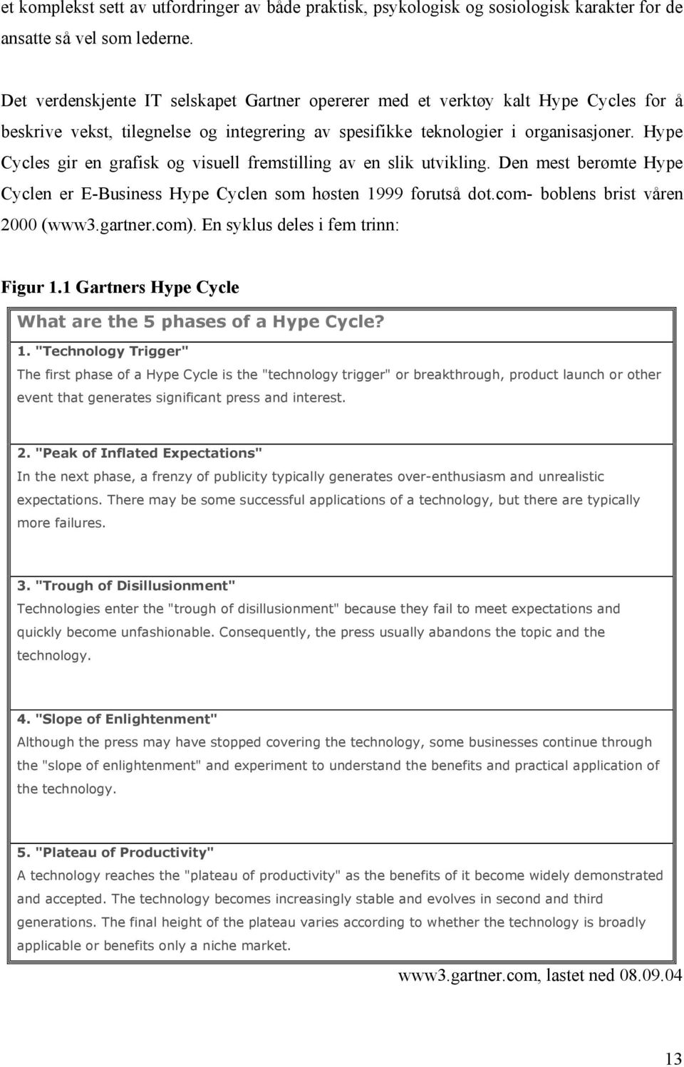 Hype Cycles gir en grafisk og visuell fremstilling av en slik utvikling. Den mest berømte Hype Cyclen er E-Business Hype Cyclen som høsten 1999 forutså dot.com- boblens brist våren 2000 (www3.gartner.