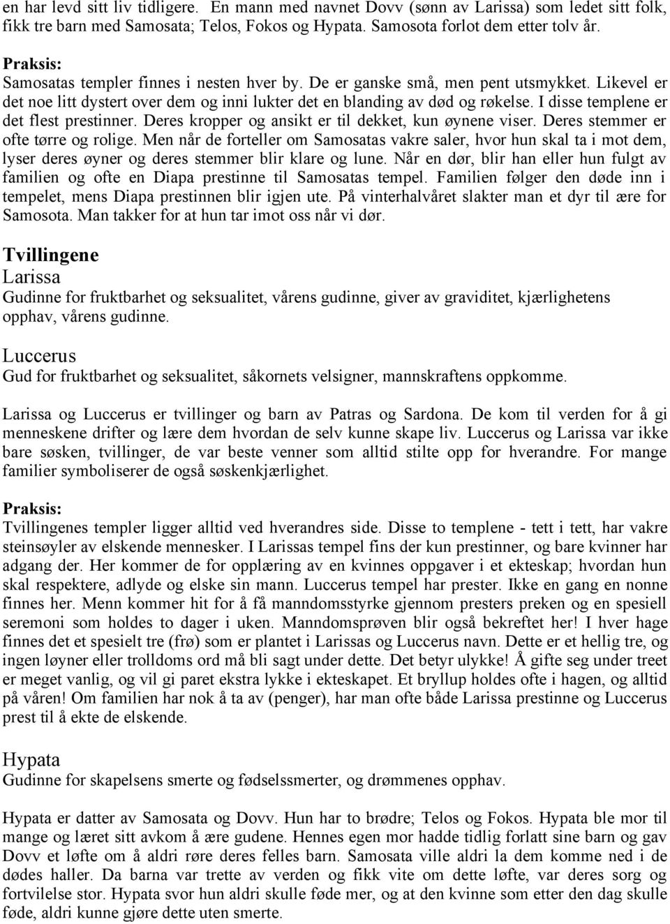 I disse templene er det flest prestinner. Deres kropper og ansikt er til dekket, kun øynene viser. Deres stemmer er ofte tørre og rolige.