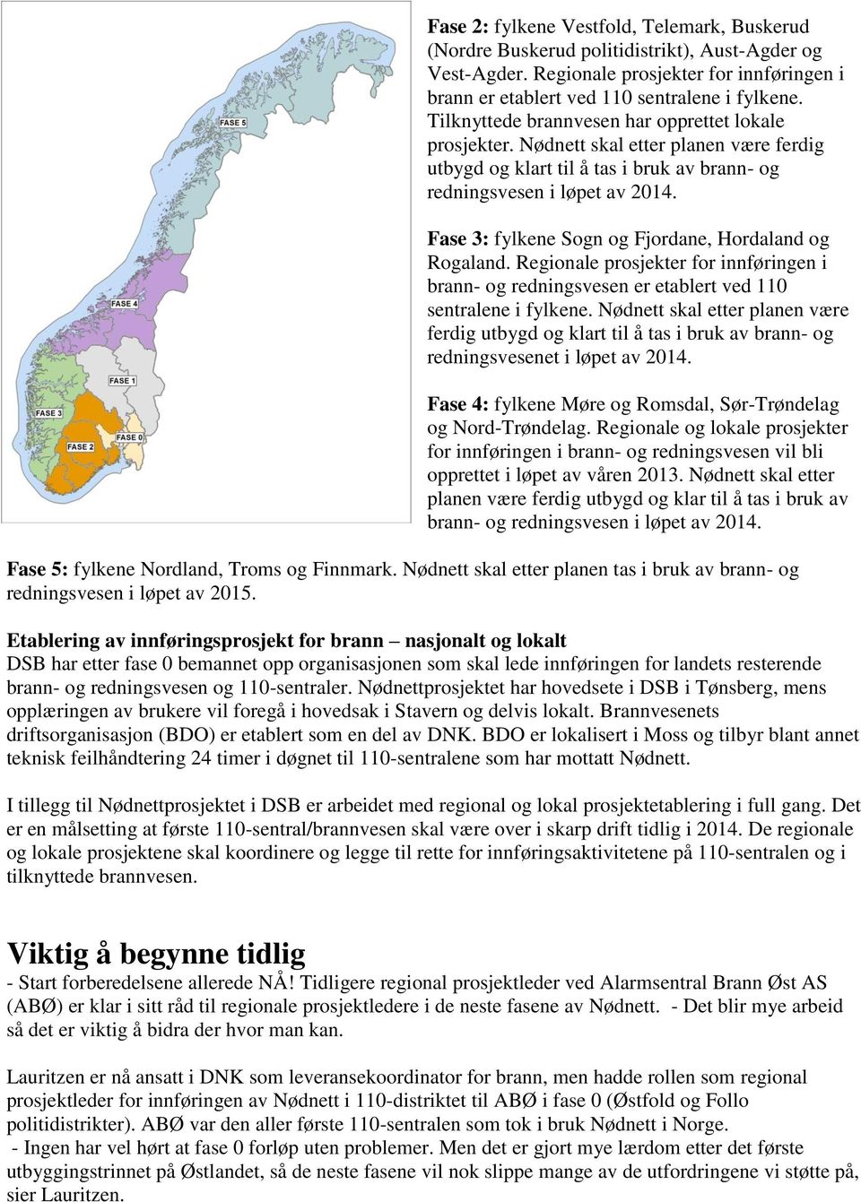 Fase 3: fylkene Sogn og Fjordane, Hordaland og Rogaland. Regionale prosjekter for innføringen i brann- og redningsvesen er etablert ved 110 sentralene i fylkene.