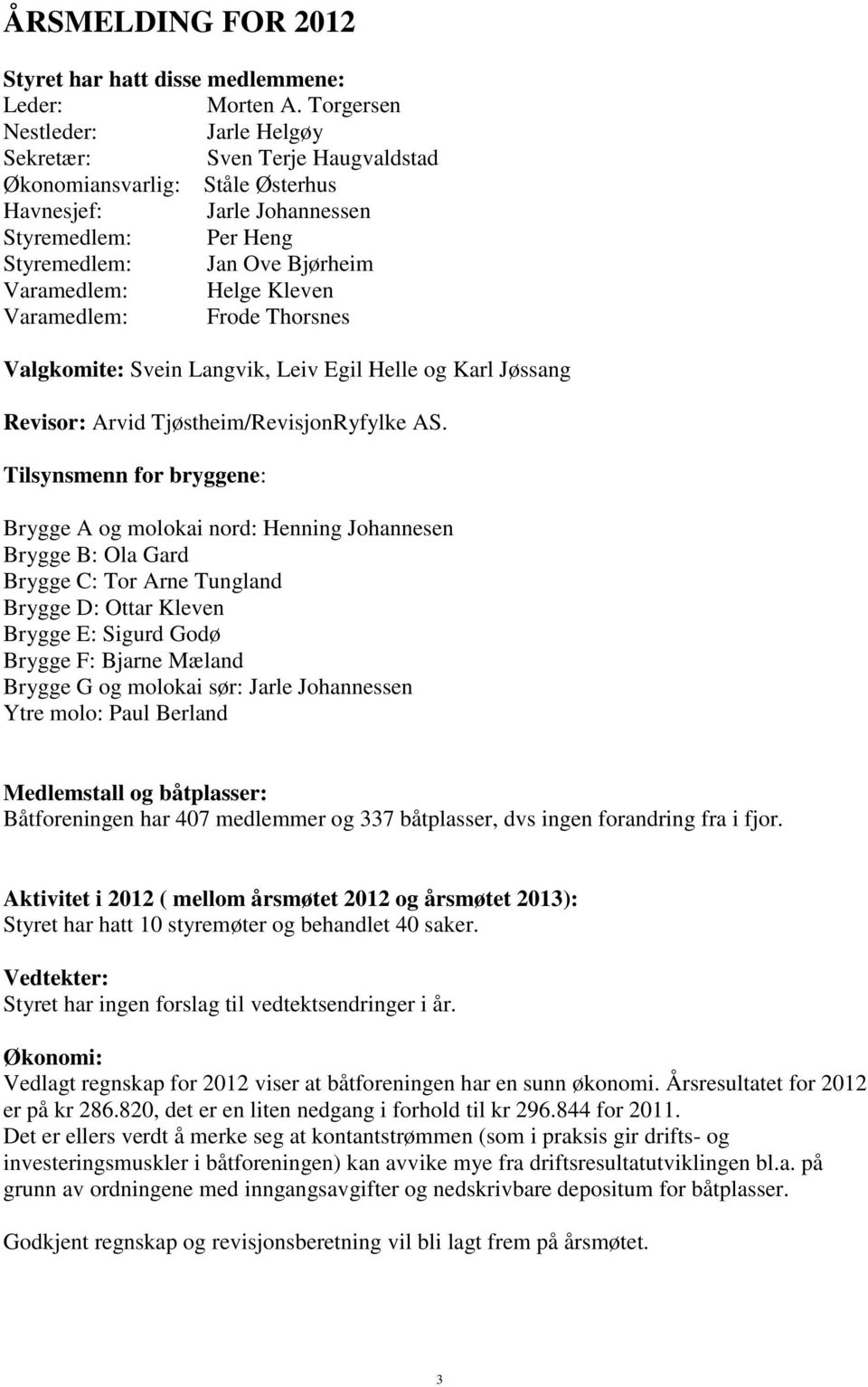 Kleven Varamedlem: Frode Thorsnes Valgkomite: Svein Langvik, Leiv Egil Helle og Karl Jøssang Revisor: Arvid Tjøstheim/RevisjonRyfylke AS.