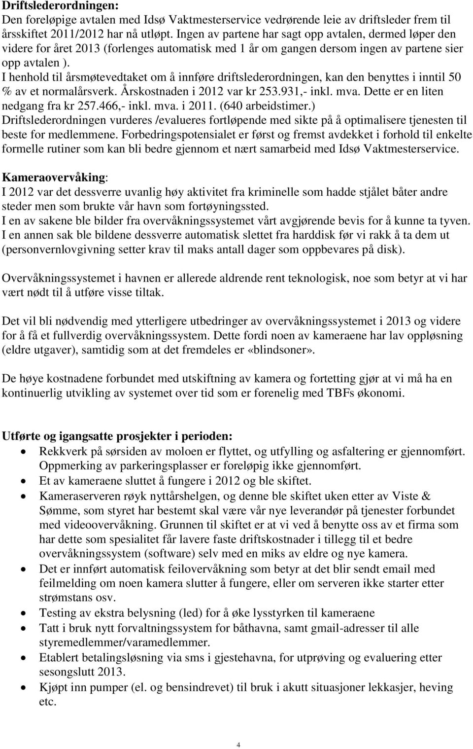 I henhold til årsmøtevedtaket om å innføre driftslederordningen, kan den benyttes i inntil 50 % av et normalårsverk. Årskostnaden i 2012 var kr 253.931,- inkl. mva.