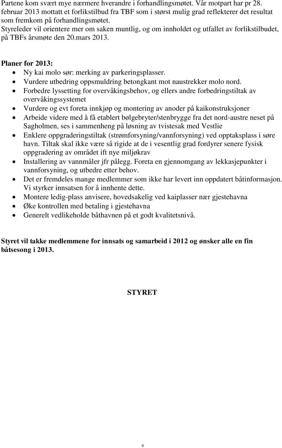 Styreleder vil orientere mer om saken muntlig, og om innholdet og utfallet av forlikstilbudet, på TBFs årsmøte den 20.mars 2013. Planer for 2013: Ny kai molo sør: merking av parkeringsplasser.